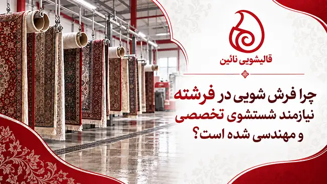 چرا فرش شویی در فرشته نیازمند شستشوی تخصصی و مهندسی شده است؟